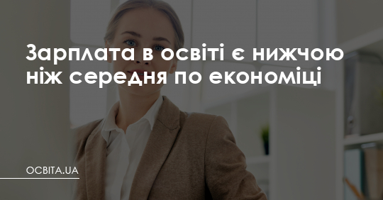 Зарплата в освіті є нижчою, ніж середня по економіці – Освіта.UA