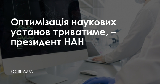 Оптимізація наукових установ триватиме, – президент НАН – Освіта.UA