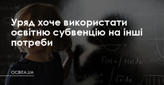 Уряд хоче використати освітню субвенцію на інші потреби – Освіта.UA
