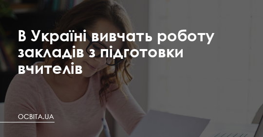 В Україні вивчать роботу закладів з підготовки вчителів – Освіта.UA