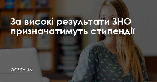 За високі результати ЗНО призначатимуть стипендії – Освіта.UA