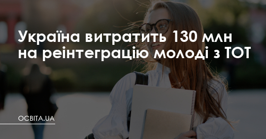 Україна витратить 130 млн на реінтеграцію молоді з ТОТ – Освіта.UA