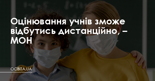 Оцінювання учнів зможе відбутись дистанційно, – МОН – Освіта.UA