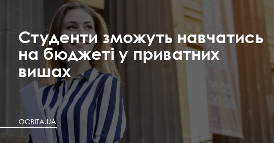 Студенти зможуть навчатись на бюджеті у приватних вишах – Освіта.UA