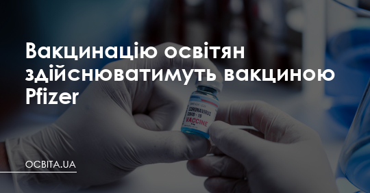 Вакцинацію освітян здійснюватимуть вакциною Pfizer – Освіта.UA