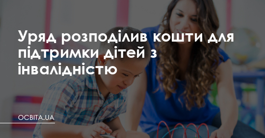 Уряд розподілив кошти для підтримки дітей з інвалідністю – Освіта.UA