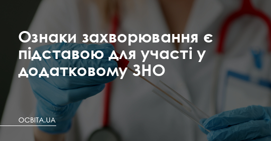 Ознаки захворювання є підставою для участі в додатковому ЗНО – Освіта.UA