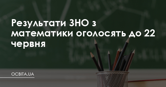 Результати ЗНО з математики оголосять до 22 червня – Освіта.UA