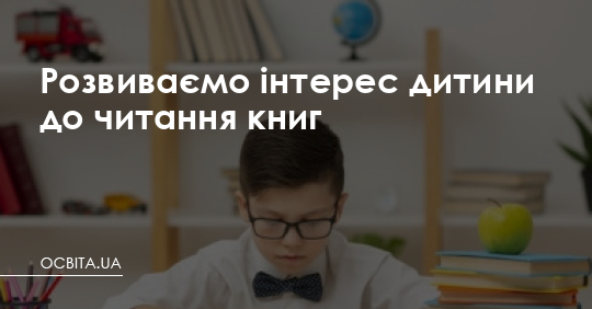 Розвиваємо інтерес дитини до читання книг – Освіта.UA