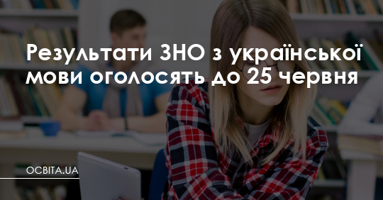 Результати ЗНО з української мови оголосять до 25 червня – Освіта.UA