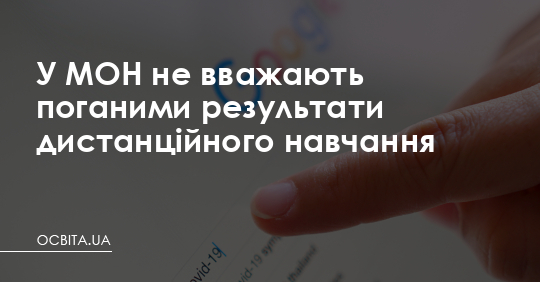 У МОН не вважають поганими результати дистанційного навчання – Освіта.UA