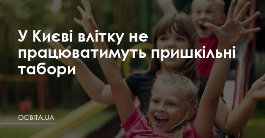 У Києві влітку не працюватимуть пришкільні табори – Освіта.UA
