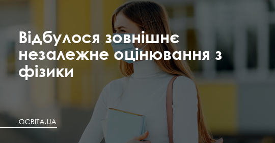 Відбулося зовнішнє незалежне оцінювання з фізики – Освіта.UA