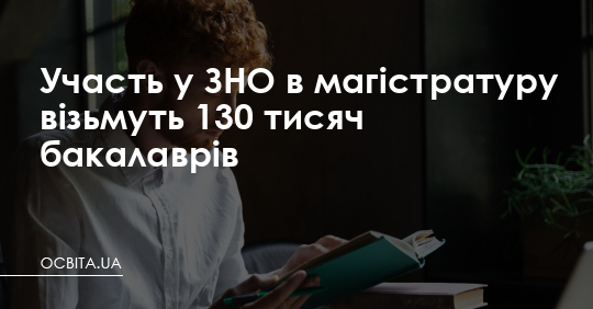 Участь у ЗНО в магістратуру візьмуть 133 тисячі бакалаврів – Освіта.UA