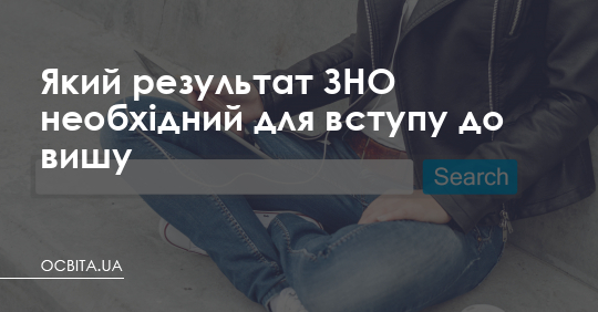 Який результат ЗНО необхідний для вступу до вишу – Освіта.UA