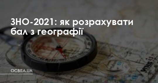 ЗНО-2021: як розрахувати бал з географії – Освіта.UA