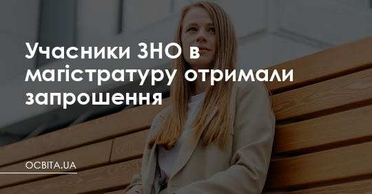 Учасники ЗНО в магістратуру отримали запрошення – Освіта.UA