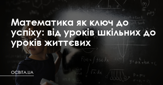 Математика як ключ до успіху: від уроків шкільних до уроків життєвих – Освіта.UA