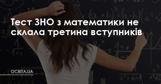 Тест ЗНО з математики не склала третина вступників – Освіта.UA