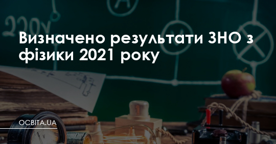 Визначено результати ЗНО з фізики 2021 року – Освіта.UA