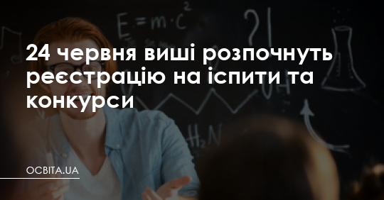24 червня виші розпочнуть реєстрацію на іспити та конкурси – Освіта.UA