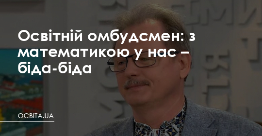 З математикою у нас біда-біда, – освітній омбудсмен – Освіта.UA