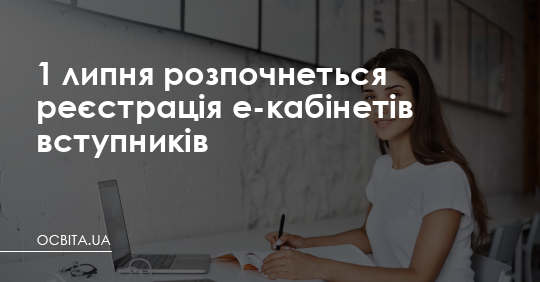 1 липня почнеться реєстрація е-кабінетів вступників – Освіта.UA