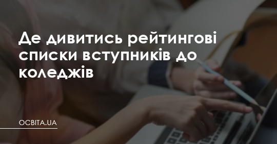 Де дивитись рейтингові списки вступників до коледжів – Освіта.UA