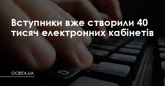 Вступники вже створили 40 тисяч електронних кабінетів – Освіта.UA
