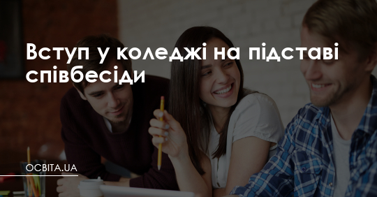 Вступ у коледжі на підставі співбесіди – Освіта.UA