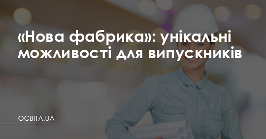 «Нова фабрика»: унікальні можливості для випускників – Освіта.UA
