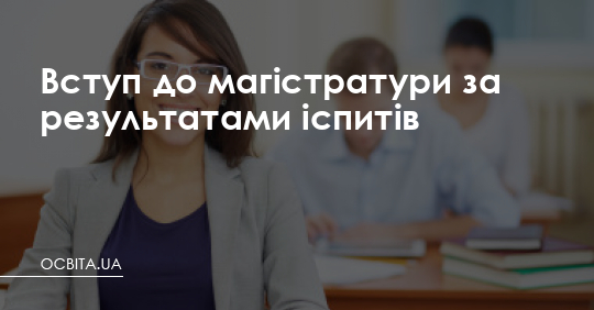 Вступ до магістратури за результатами іспитів – Освіта.UA