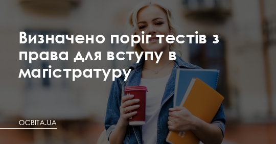 Визначено поріг тестів з права для вступу в магістратуру – Освіта.UA
