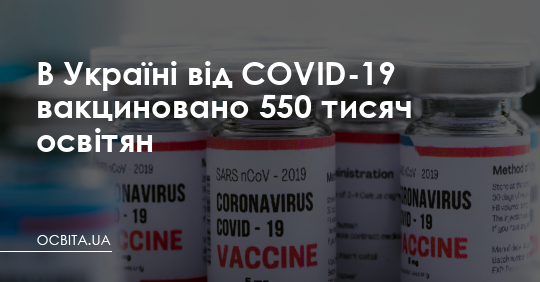 В Україні від COVID-19 вакциновано 550 тисяч освітян – Освіта.UA