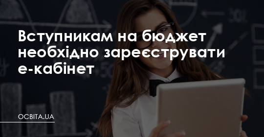 Вступникам на бюджет необхідно зареєструвати е-кабінет – Освіта.UA