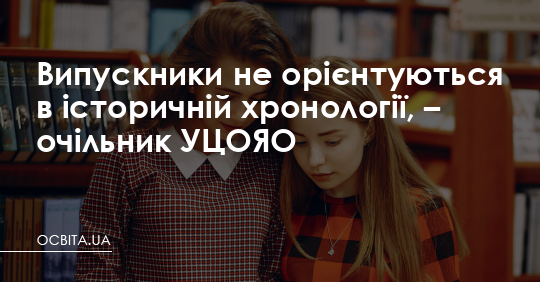 Випускники не орієнтуються в історичній хронології, – очільник УЦОЯО – Освіта.UA