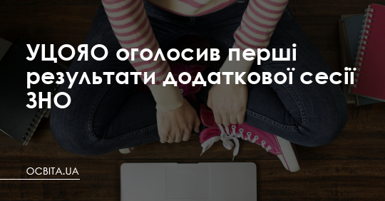 УЦОЯО оголосив перші результати додаткової сесії ЗНО – Освіта.UA
