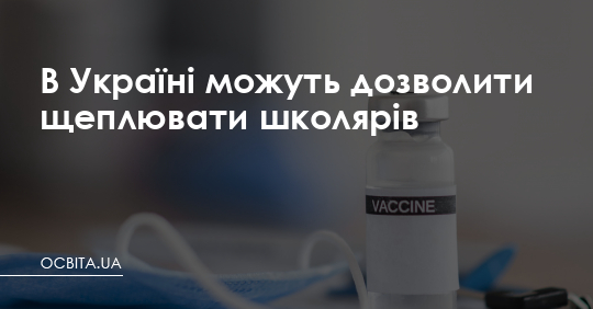 В Україні можуть дозволити щеплювати школярів – Освіта.UA