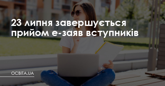 23 липня завершується прийом е-заяв вступників – Освіта.UA