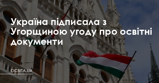 Україна й Угорщина підписали угоду про освітні документи – Освіта.UA