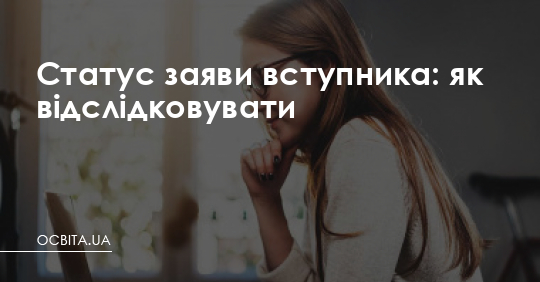 Статус заяви вступника: як відслідковувати – Освіта.UA