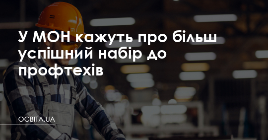 У МОН кажуть про більш успішний набір до профтехів – Освіта.UA