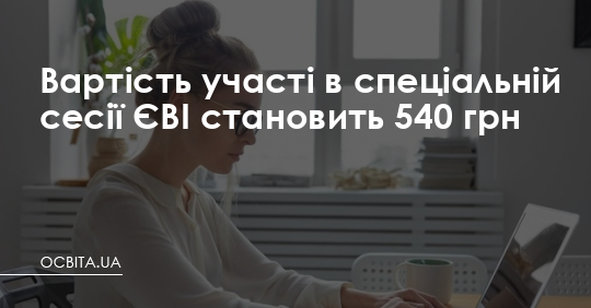 Вартість участі в спеціальній сесії ЄВІ становить 540 грн – Освіта.UA