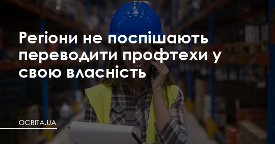 Регіони не поспішають переводити профтехи у свою власність – Освіта.UA