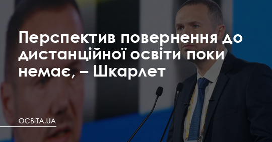 Перспектив повернення до дистанційної освіти поки немає, – Шкарлет – Освіта.UA