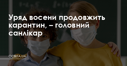 Карантин восени буде продовжено, - головний санлікар – Освіта.UA