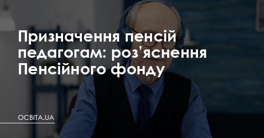 Призначення пенсій педагогам: роз’яснення Пенсійного фонду – Освіта.UA