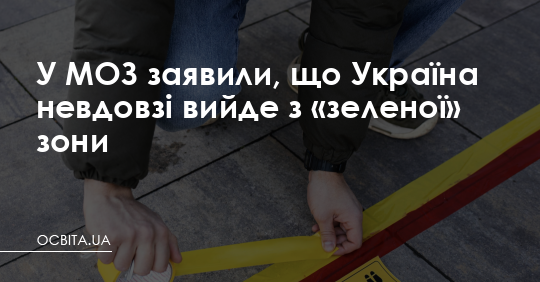 У МОЗ заявили, що Україна невдовзі вийде з «зеленої» зони – Освіта.UA
