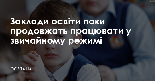 Заклади освіти поки продовжать працювати у звичайному режимі – Освіта.UA