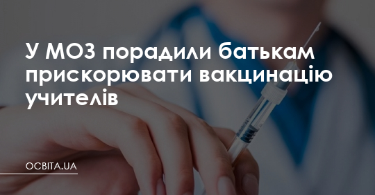 У МОЗ порадили батькам прискорювати вакцинацію учителів – Освіта.UA